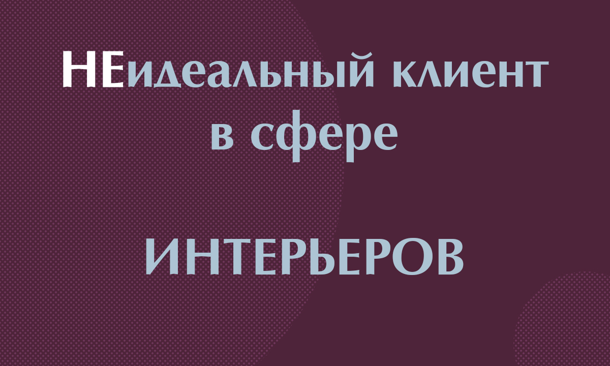 НЕидеальный клиент в сфере Дизайна Интерьеров