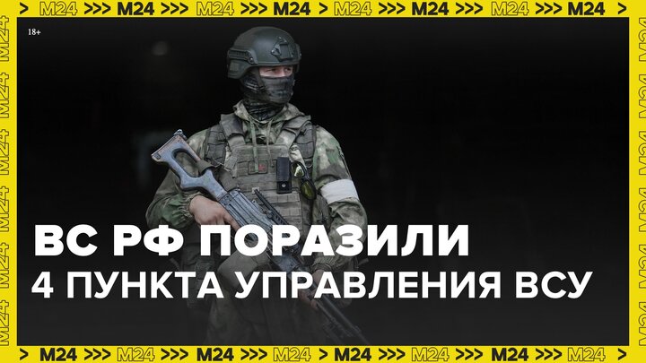 ВС РФ поразили 4 пункта управления ВСУ в зоне СВО за сутки - Москва 24