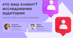 Кто ваш клиент? Исследования аудитории / Яков Иванов, Advertalyze и Expie /Подкаст «В ручном режиме»