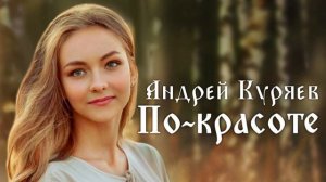 АНДРЕЙ КУРЯЕВ – ПО-КРАСОТЕ ♫️ Автор исполнитель душевных песен ♫