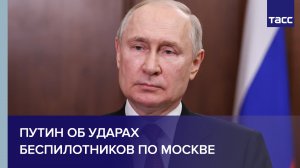Путин об ударах беспилотников по Москве