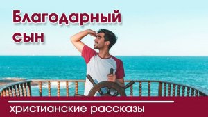 Благодарный сын - ИНТЕРЕСНЫЙ ХРИСТИАНСКИЙ РАССКАЗ | Христианские рассказы