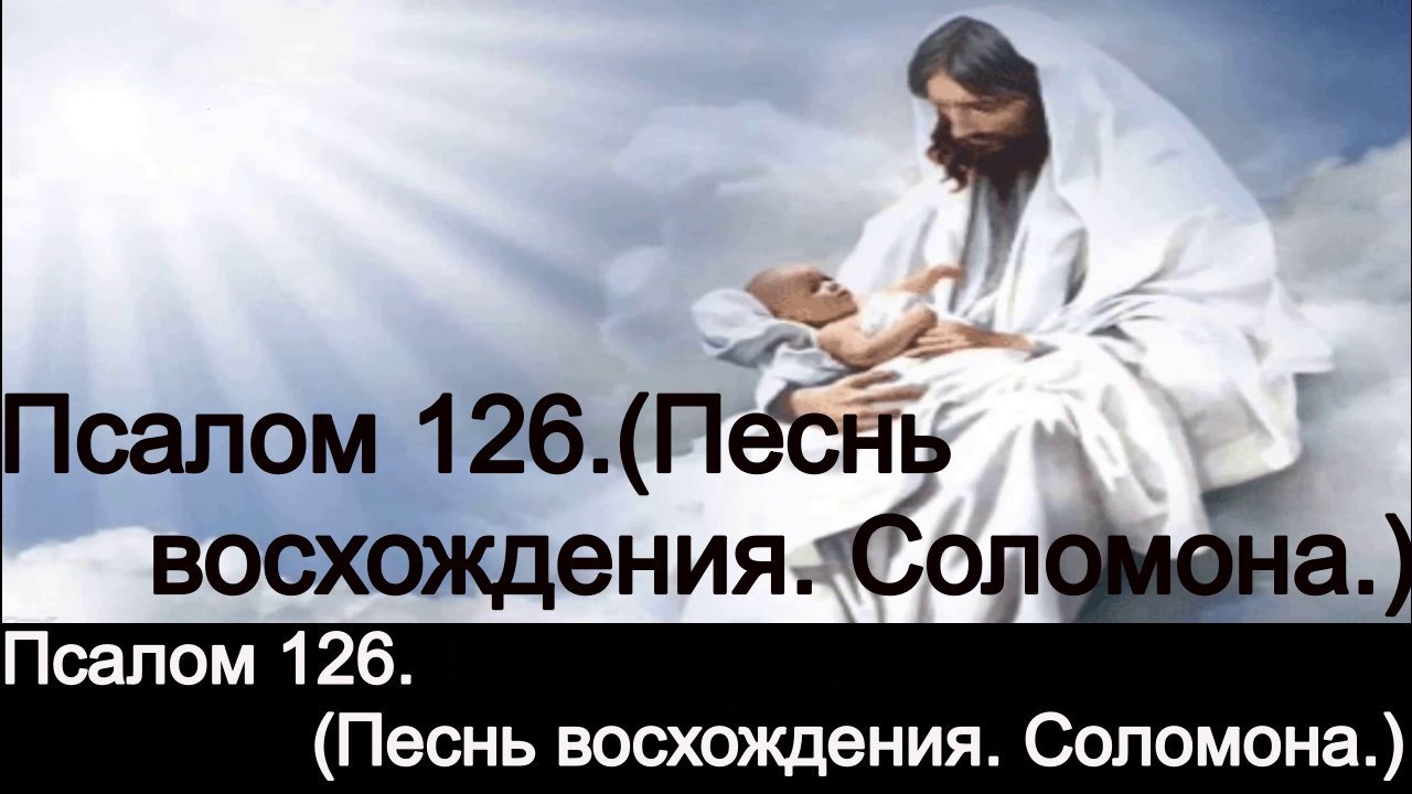 Псалом 126.(Песнь восхождения. Соломона.)