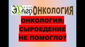 ОНКОЛОГИЯ и ТИПЫ ПИТАНИЯ. Сыроедение - гарантия выхода из онкостатуса? НЕГАТИВНЫЙ пример. ОШИБКА?