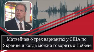 Матвейчев о трех вариантах у США по Украине и когда можно говорить о Победе