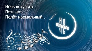 НОЧЬ ИСКУССТВ. ПЯТЬ НОТ. ПОЛЁТ НОРМАЛЬНЫЙ