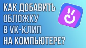 Как добавить обложку в VK-клип на компьютере?