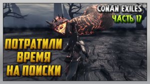 Выживание | Conan Exiles [PC] Часть 17: Потратили время на поиски