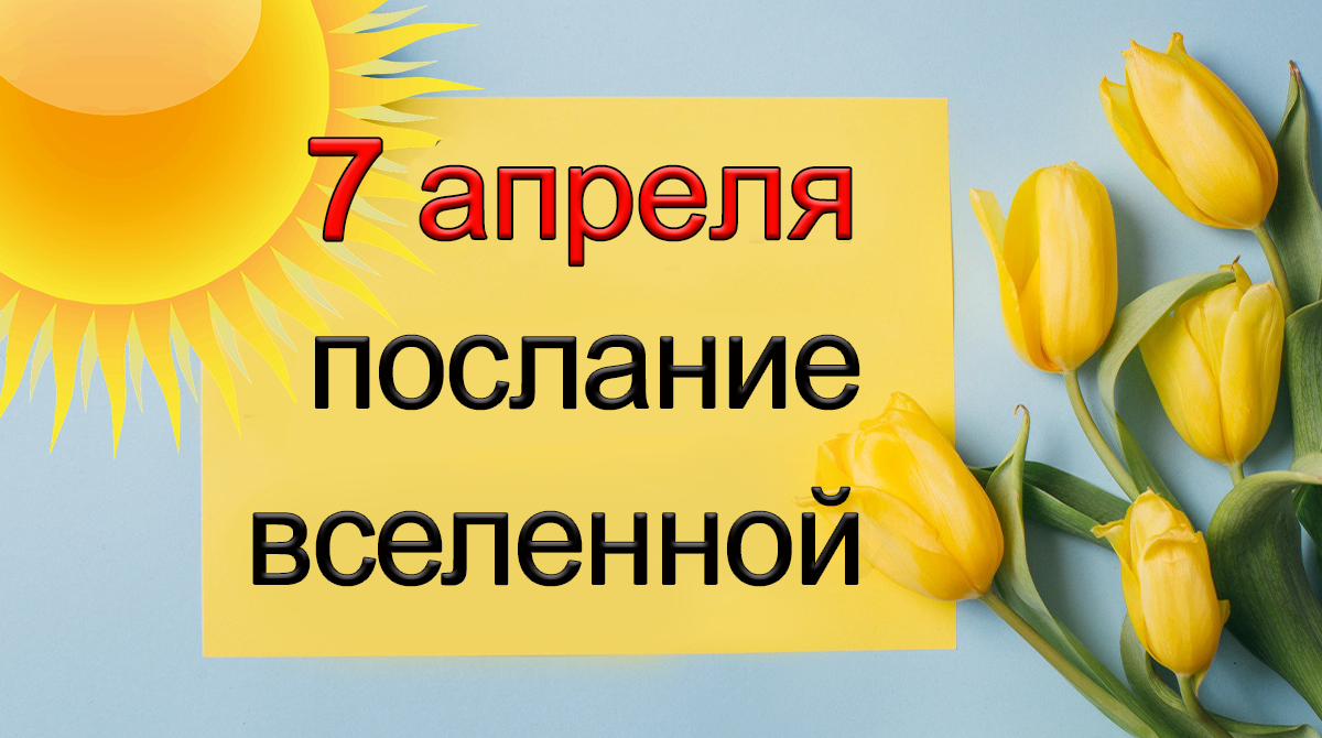 ПОСЛАНИЕ ВСЕЛЕННОЙ на 7 апреля.