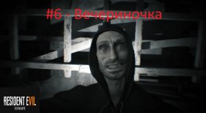 Resident Evil 7: Biohazard - #6 - Вечериночка