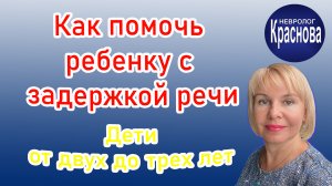 Как помочь ребенку с задержкой речи. Дети от двух до трех лет. Невролог Краснова