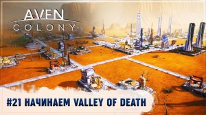 НАЧИНАЕМ VALLEY OF DEATH. СТАБИЛИЗИРУЕМ КОЛОНИЮ  Aven Colony #21