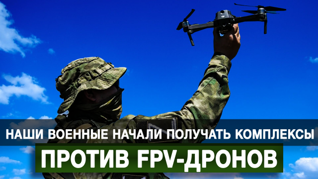 Наши военные начали получать комплексы против FPV-дронов