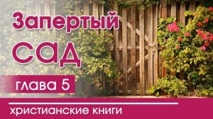 Христианская Аудиокнига «Запертый сад" 5 часть. Детские христианские рассказы