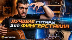 ЛУЧШИЕ гитары для ФИНГЕРСТАЙЛА | Как выбрать гитару для ФИНГЕРСТАЙЛА? | SKIFMUSIC.RU
