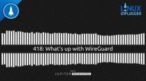 What's up with WireGuard | LINUX Unplugged 418