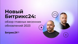 15.06.2023/ Новый Битрикс24: обзор главных весенних обновлений 2023