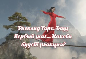 Расклад Таро. Ваш первый шаг... Какова будет реакция?