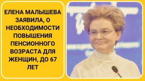 Елена Малышева заявила, о необходимости повышения пенсионного возраста для женщин, до 67 лет