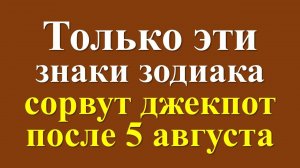 Только эти знаки зодиака сорвут джекпот после 5 августа. Денежный гороскоп и астрологический прогноз