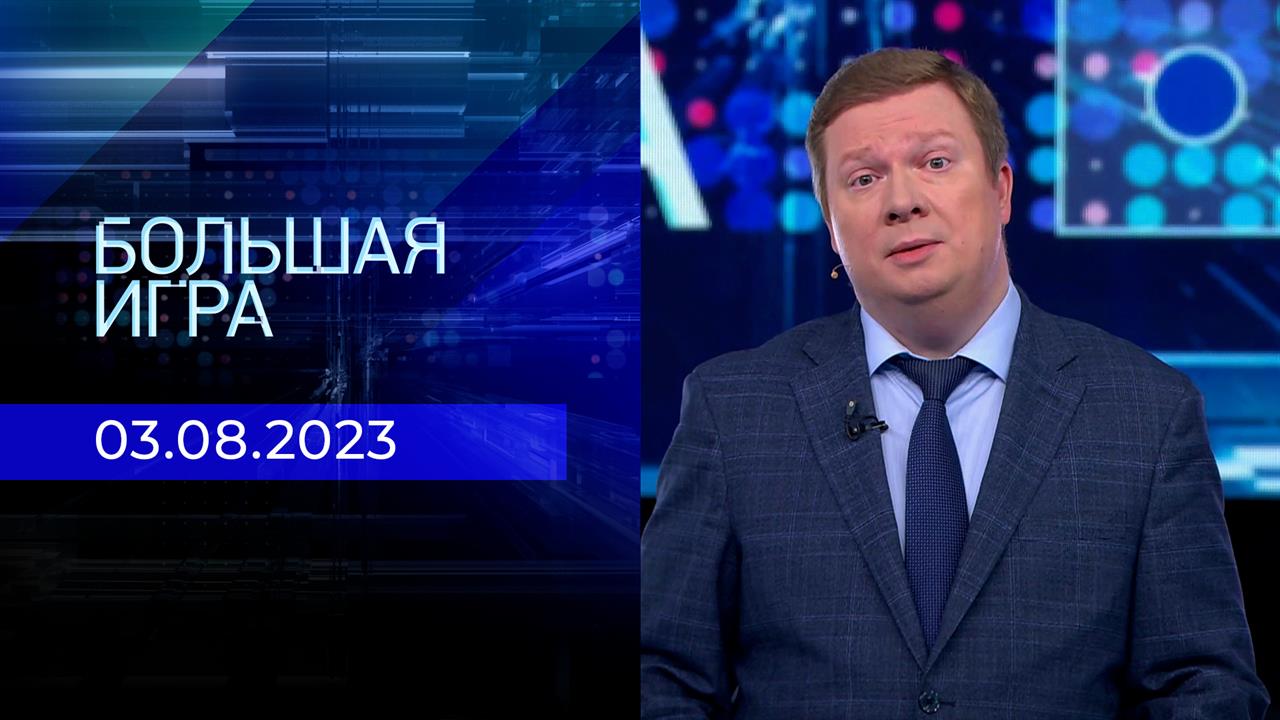 Большая игра. Часть 1. Выпуск от 03.08.2023