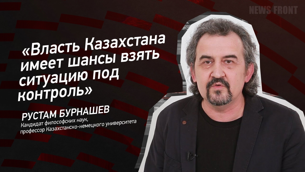 "Власть Казахстана имеет шансы взять ситуацию под контроль" - Рустам Бурнашев