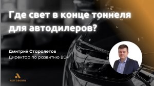 Где свет в конце тоннеля для автодилеров? | Дмитрий Старолетов, ВЭР | Итоговый клуб АвтоБосс