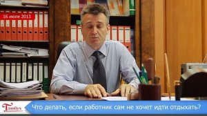 Как поступить, если работник не хочет идти в отпуск?