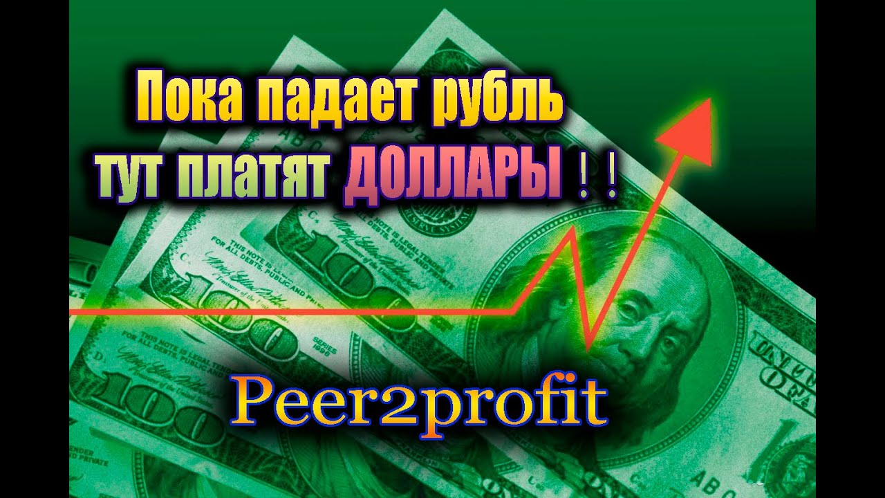 Пока падает рубль тут платят ДОЛЛАРЫ ! ! Peer2Profit!