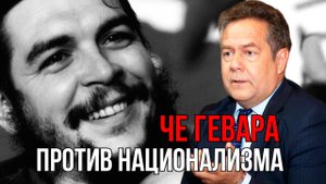 ЧЕ ГЕВАРА ПРОТИВ НАЦИОНАЛИЗМА. НИКОЛАЙ ПЛАТОШКИН