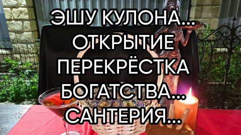 ЭШУ КУЛОНА...ОТКРЫТИЕ ПЕРЕКРЁСТКА БОГАТСТВА...САНТЕРИЯ...ДЛЯ ВСЕХ...