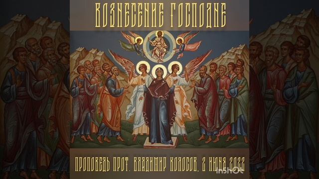 ПРОПОВЕДЬ. Вознесение Господне, прот. Владимир Колосов, 2022.