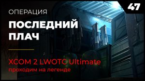 XCOM 2 LWOTC прохождение 47 Последний плач на легенде Ultimate Mod