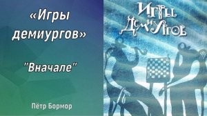 «Игры демиургов» / "Вначале" Петр Бормор