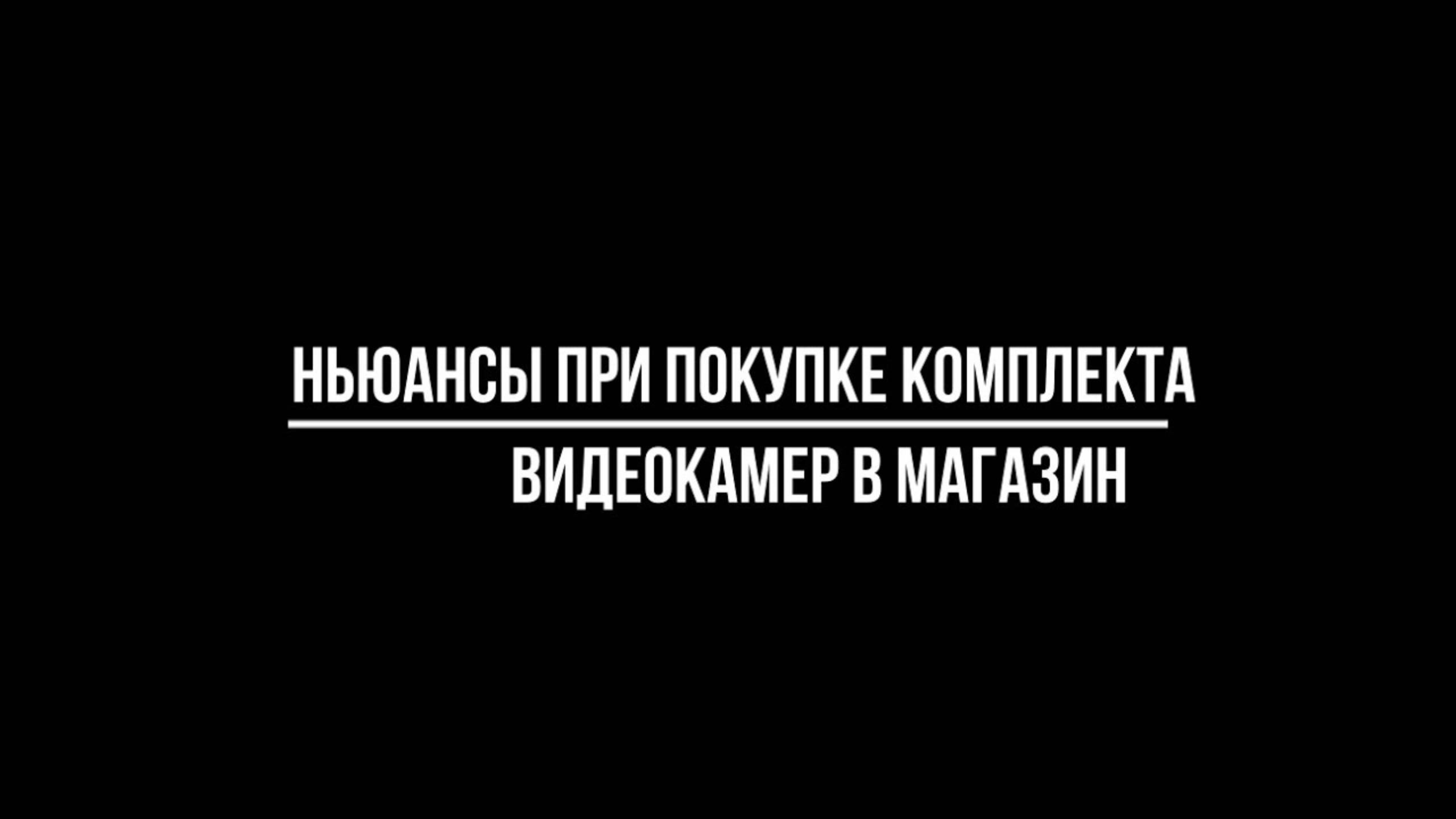 Нюансы при покупке КОМПЛЕКТА ВИДЕОНАБЛЮДЕНИЯ для УСТАНОВКИ в МАГАЗИНЕ: на что обратить внимание?