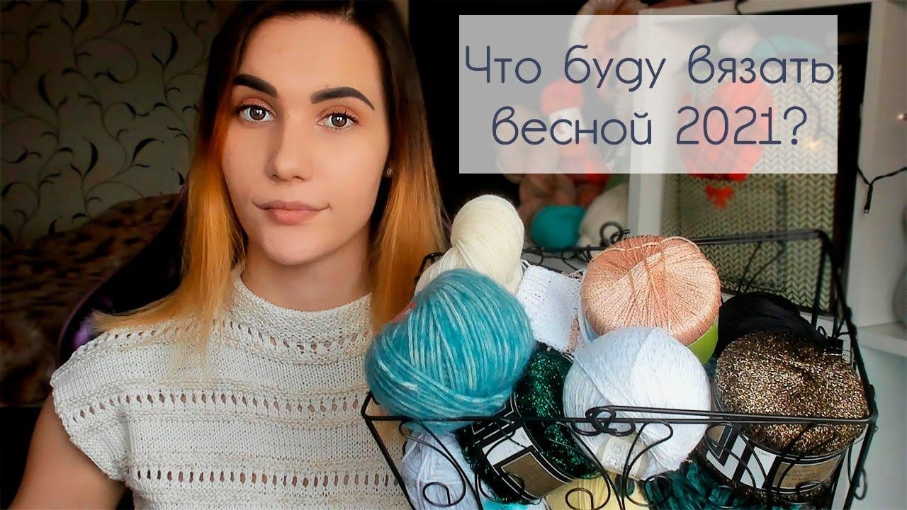 МОИ ВЯЗАЛЬНЫЕ ПЛАНЫ НА ВЕСНУ 2021 | 6 плечевых изделий