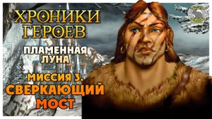 Хроники Героев прохождение I Пламенная Луна I 3. Сверкающий мост