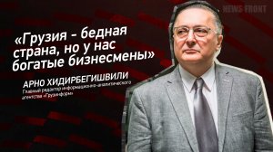 "Грузия - бедная страна, но у нас богатые бизнесмены" - Арно Хидирбегишвили