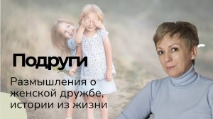 Подруги. Размышления о женской дружбе, истории из жизни.