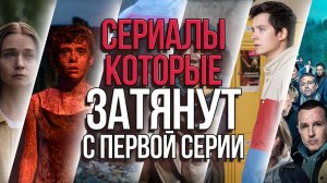 СЕРИАЛЫ КОТОРЫЕ ЗАТЯНУТ С ПЕРВОЙ СЕРИИ