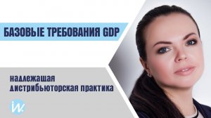 Базовые требования GDP. Надлежащая дистрибьюторская практика