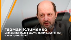 Герман Клименко. Борьба валют, дефицит бюджета, рынок ИИ и электромобилей