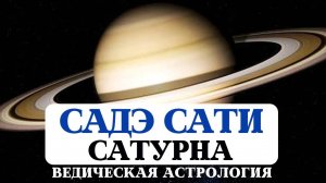 ВСЁ О САДЭ САТИ, АСТРОЛОГИЯ ДЖЙОТИШ, САТУРН В ДОМАХ, ГАРМОНИЗАЦИЯ САТУРНА, ВЛИЯНИЕ НА НАШУ СУДЬБУ