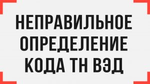 К чему приводит неправильное определение кода ТН ВЭД