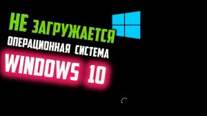 Как исправить - не загружается Windows 10