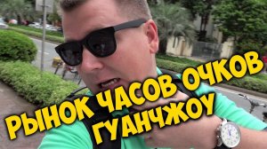 РЫНОК ⌚ ЧАСОВ И ОЧКОВ  В КИТАЕ, ГУАНЧЖОУ. КУПИЛ СЕБЕ ОЧКИ И ЧАСЫ
