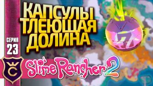 ВСЕ КАПСУЛЫ СОКРОВИЩ В ТЛЕЮЩЕЙ ДОЛИНЕ! Slime Rancher 2 #23