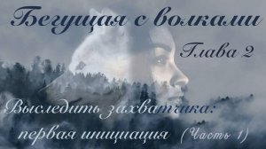 Глава 2 (часть 1/2). Выследить захватчика: первая инициация.  || Бегущая с волками ||