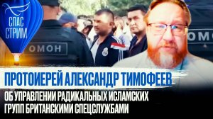 ПРОТОИЕРЕЙ АЛЕКСАНДР ТИМОФЕЕВ ОБ УПРАВЛЕНИИ РАДИКАЛЬНЫХ ИСЛАМСКИХ ГРУПП БРИТАНСКИМИ СПЕЦСЛУЖБАМИ
