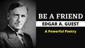 Be a Friend - Edgar A. Guest (A Powerful Poetry)
